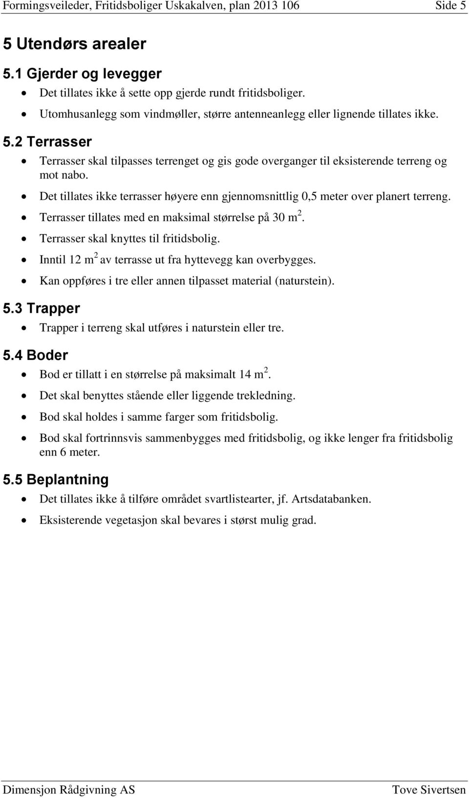 Det tillates ikke terrasser høyere enn gjennomsnittlig 0,5 meter over planert terreng. Terrasser tillates med en maksimal størrelse på 30 m 2. Terrasser skal knyttes til fritidsbolig.