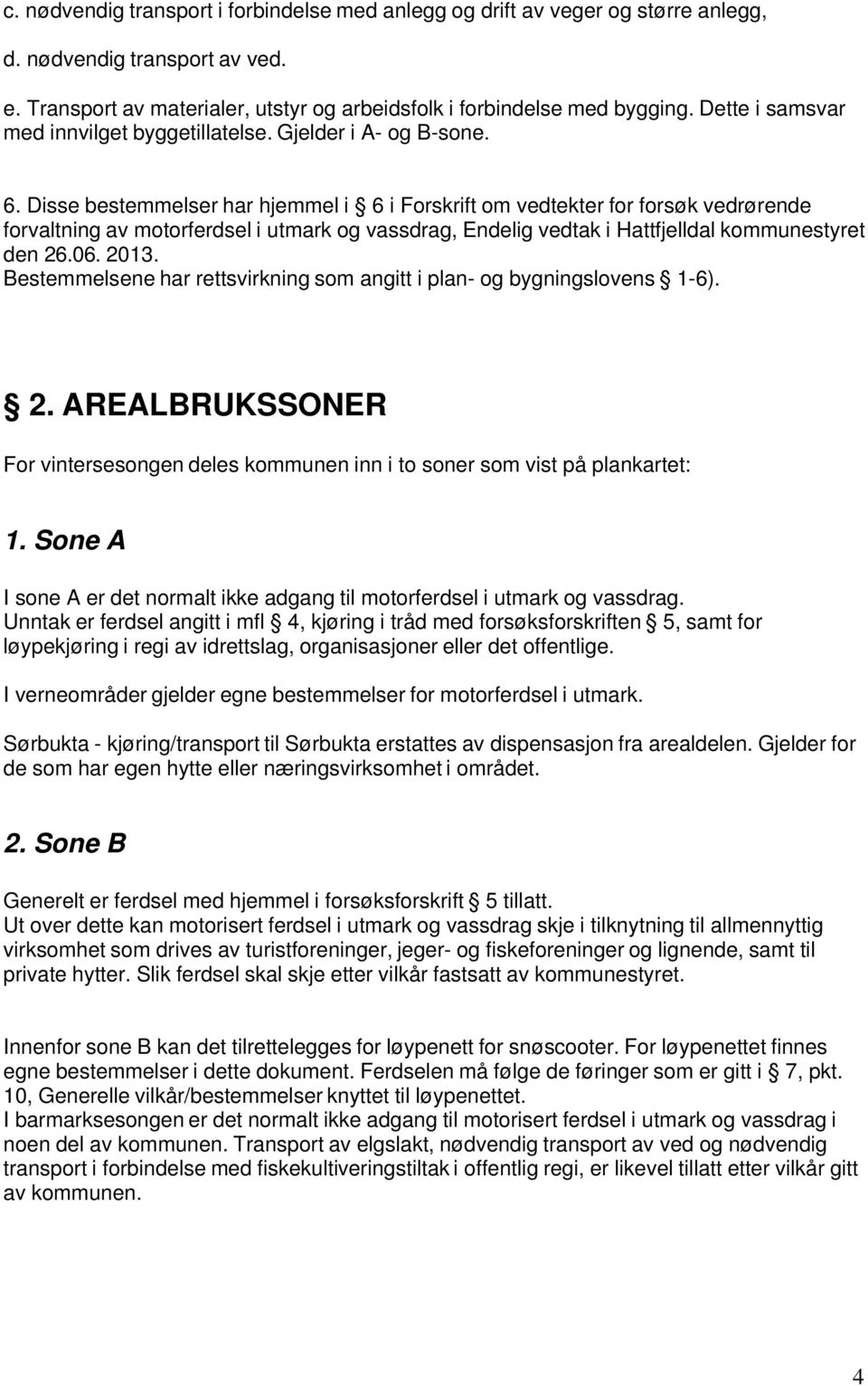 Disse bestemmelser har hjemmel i 6 i Forskrift om vedtekter for forsøk vedrørende forvaltning av motorferdsel i utmark og vassdrag, Endelig vedtak i Hattfjelldal kommunestyret den 26.06. 2013.