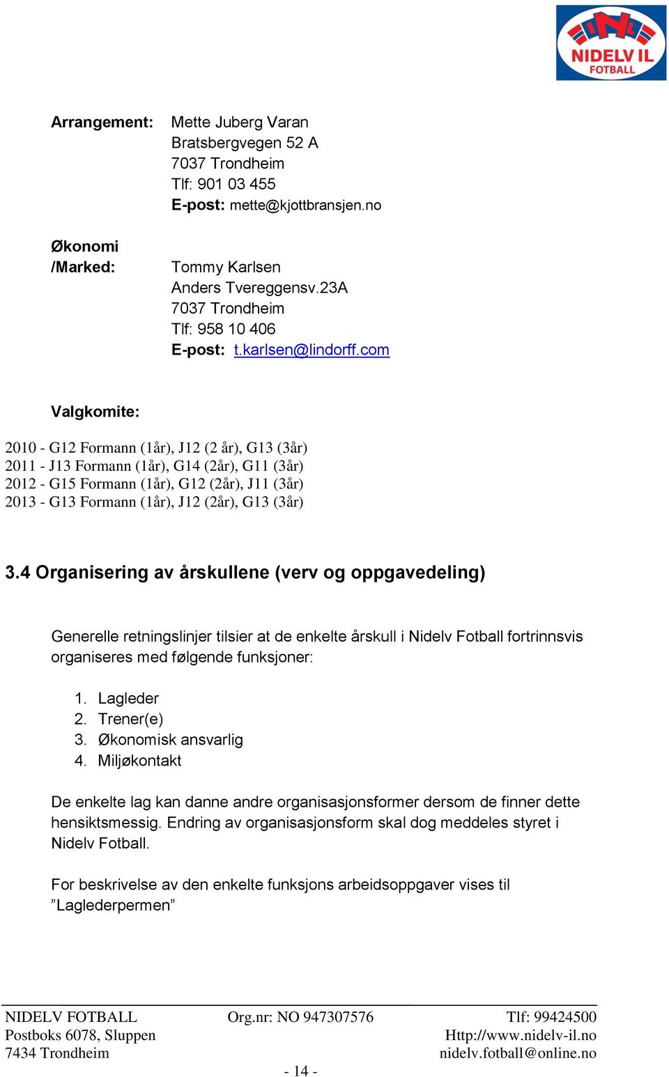 com Valgkomite: 2010 - G12 Formann (1år), J12 (2 år), G13 (3år) 2011 - J13 Formann (1år), G14 (2år), G11 (3år) 2012 - G15 Formann (1år), G12 (2år), J11 (3år) 2013 - G13 Formann (1år), J12 (2år), G13