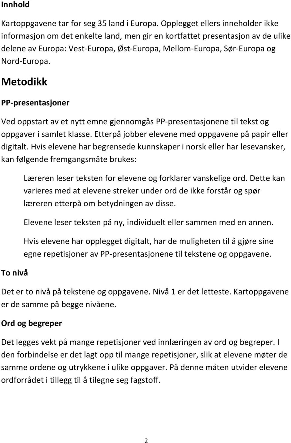 Metodikk er Ved oppstart av et nytt emne gjennomgås ene til tekst og oppgaver i samlet klasse. Etterpå jobber elevene med oppgavene på papir eller digitalt.