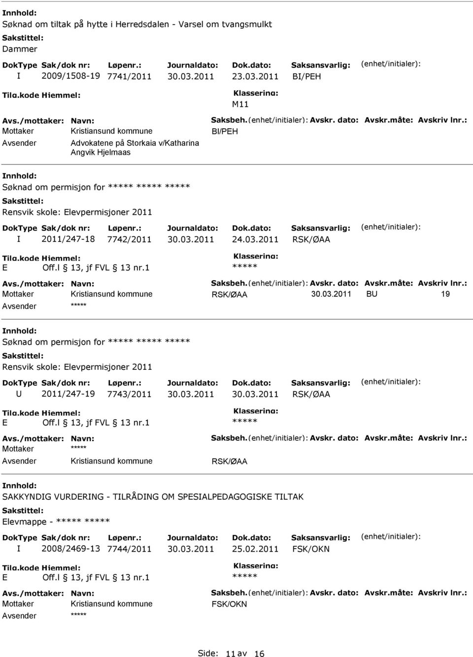 dato: Avskr.måte: Avskriv lnr.: B 19 Søknad om permisjon for Rensvik skole: levpermisjoner 2011 2011/247-19 7743/2011 Avs./mottaker: Navn: Saksbeh. Avskr. dato: Avskr.måte: Avskriv lnr.: Mottaker SAKKYNDG VRDRNG - TLRÅDNG OM SPSALPDAGOGSK TLTAK levmappe - 2008/2469-13 7744/2011 25.