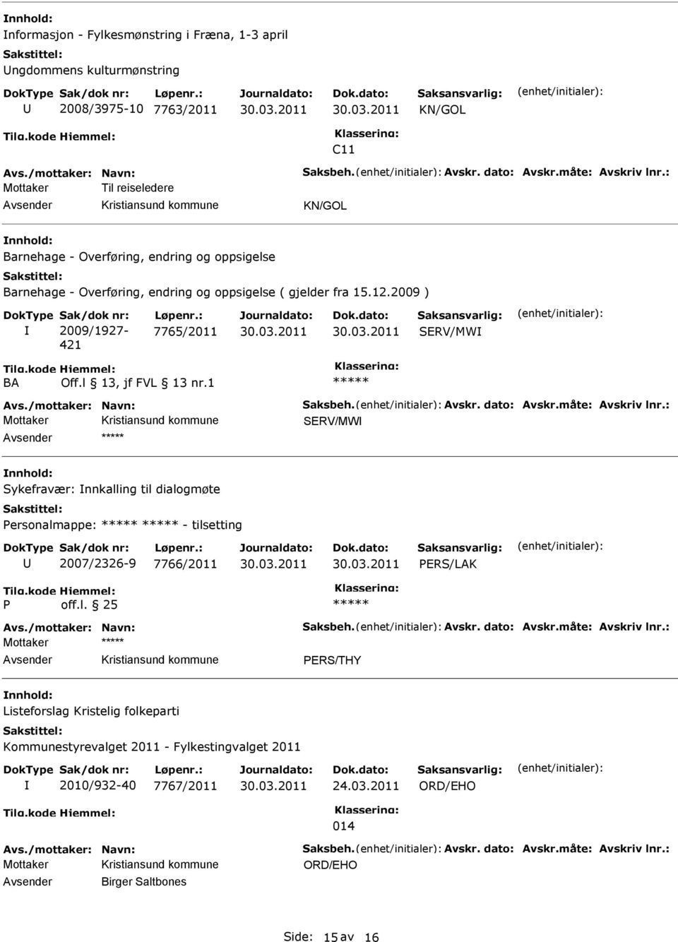 : 7765/2011 SRV/MW BA Avs./mottaker: Navn: Saksbeh. Avskr. dato: Avskr.måte: Avskriv lnr.: SRV/MW Sykefravær: nnkalling til dialogmøte Personalmappe: - tilsetting 2007/2326-9 7766/2011 PRS/LAK P off.