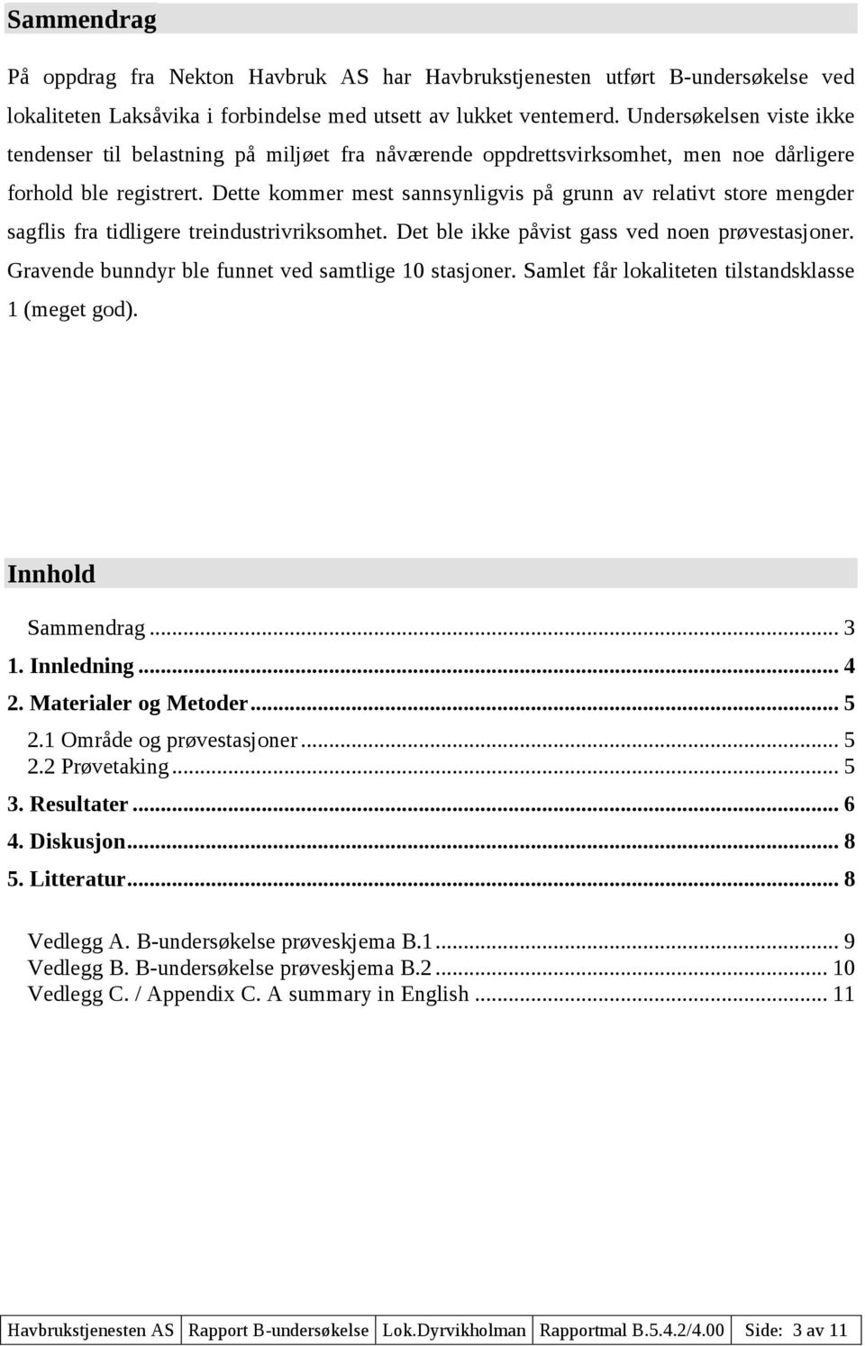 Dette kommer mest sannsynligvis på grunn av relativt store mengder sagflis fra tidligere treindustrivriksomhet. Det ble ikke påvist gass ved noen prøvestasjoner.