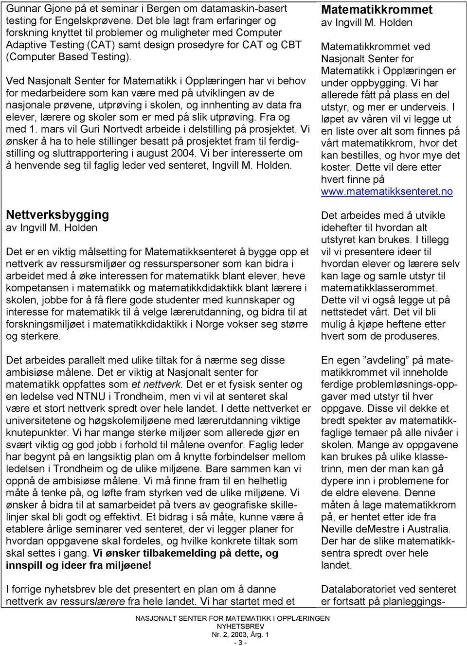 Ved Nasjonalt Senter for Matematikk i Opplæringen har vi behov for medarbeidere som kan være med på utviklingen av de nasjonale prøvene, utprøving i skolen, og innhenting av data fra elever, lærere