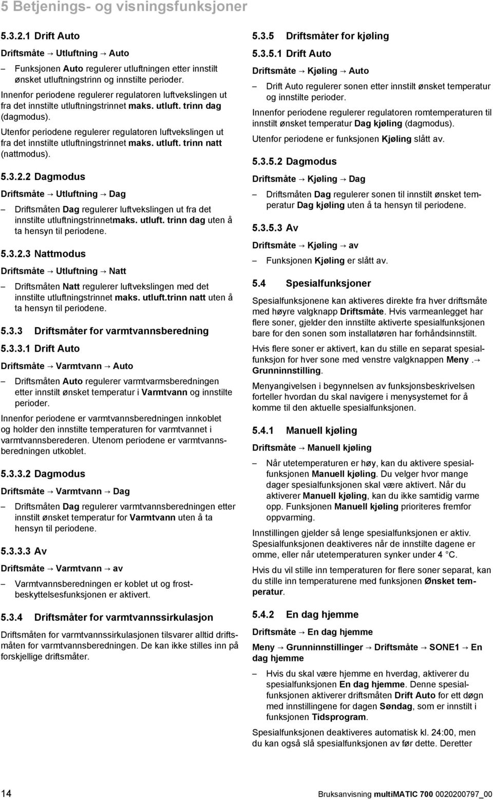 Utenfor periodene regulerer regulatoren luftvekslingen ut fra det innstilte utluftningstrinnet maks. utluft. trinn natt (nattmodus). 5.3.2.