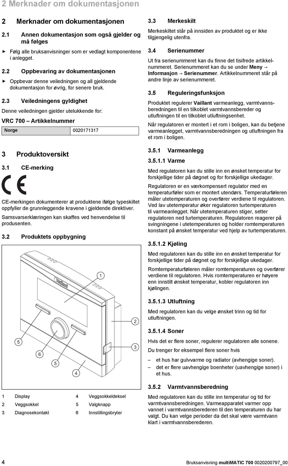 1 CE-merking CE-merkingen dokumenterer at produktene ifølge typeskiltet oppfyller de grunnleggende kravene i gjeldende direktiver. Samsvarserklæringen kan skaffes ved henvendelse til produsenten. 3.