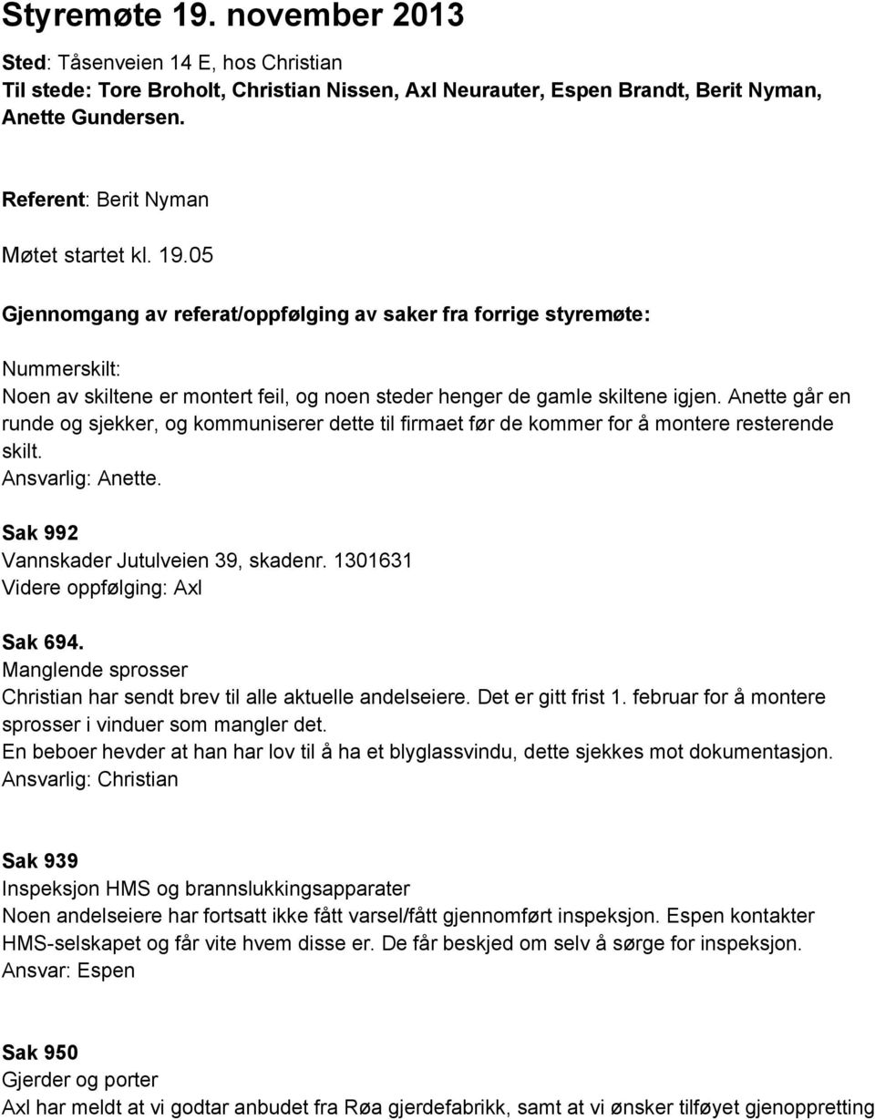 05 Gjennomgang av referat/oppfølging av saker fra forrige styremøte: Nummerskilt: Noen av skiltene er montert feil, og noen steder henger de gamle skiltene igjen.