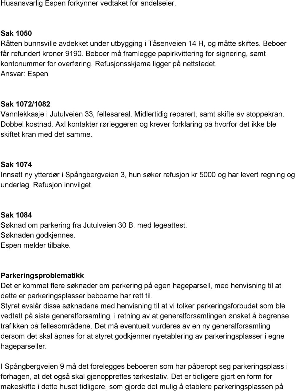 Midlertidig reparert; samt skifte av stoppekran. Dobbel kostnad. Axl kontakter rørleggeren og krever forklaring på hvorfor det ikke ble skiftet kran med det samme.