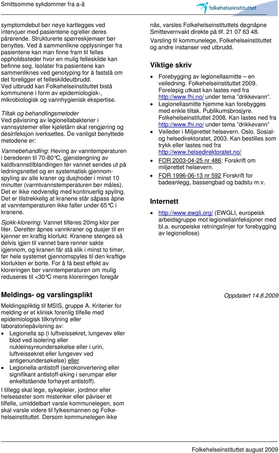 Isolater fra pasientene kan sammenliknes ved genotyping for å fastslå om det foreligger et felleskildeutbrudd.