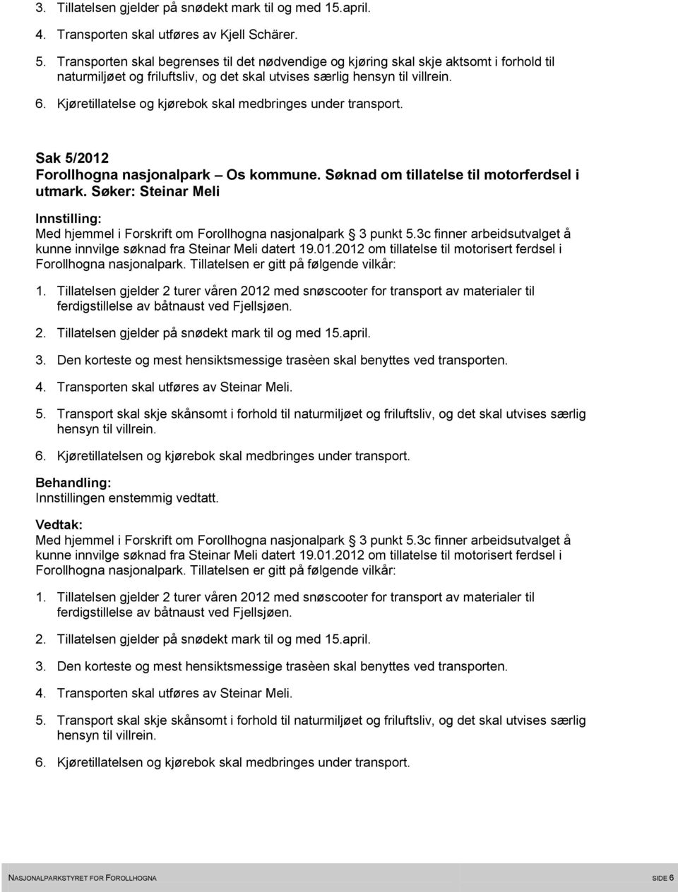 Søker: Steinar Meli kunne innvilge søknad fra Steinar Meli datert 19.01.2012 om tillatelse til motorisert ferdsel i 1.