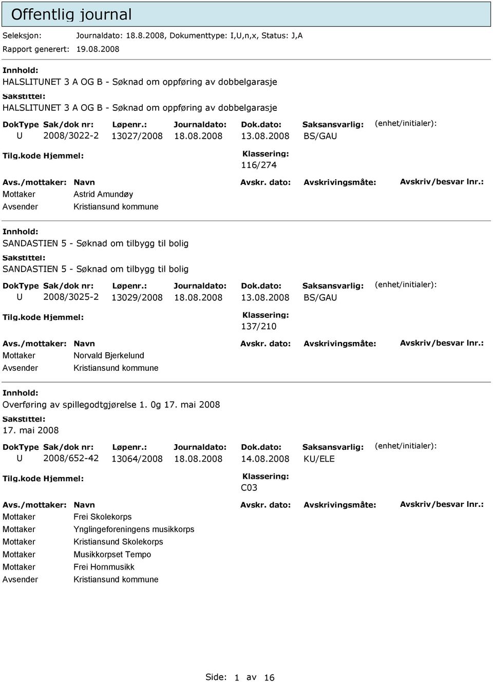 2008 HALSLTNT 3 A OG B - Søknad om oppføring av dobbelgarasje HALSLTNT 3 A OG B - Søknad om oppføring av dobbelgarasje 2008/3022-2 13027/2008 13.08.2008 BS/GA 116/274 Mottaker Astrid Amundøy SANDASTN 5 - Søknad om tilbygg til bolig SANDASTN 5 - Søknad om tilbygg til bolig 2008/3025-2 13029/2008 13.