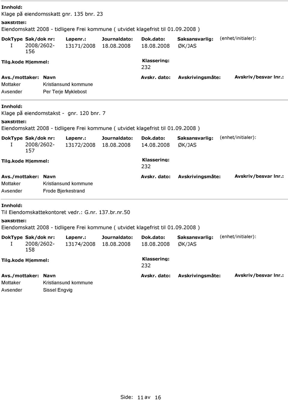 7 iendomskatt 2008 - tidligere Frei kommune ( utvidet klagefrist til 01.09.2008 ) 157 13172/2008 14.08.2008 Avsender Frode Bjerkestrand Til iendomskattekontoret vedr.