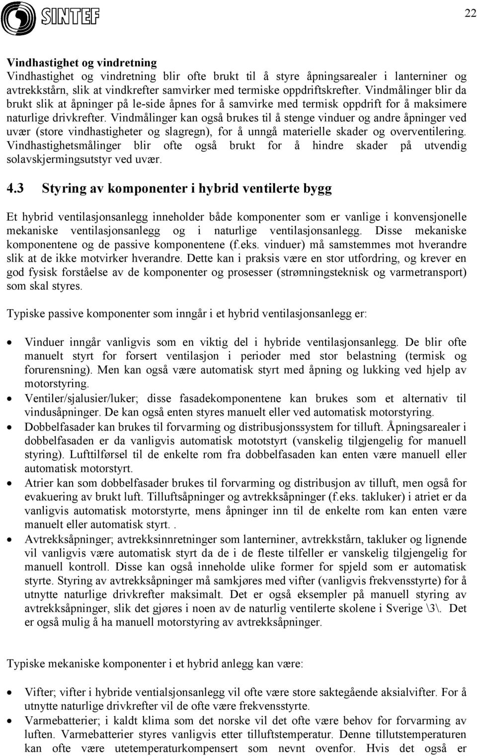 Vindmålinger kan også brukes til å stenge vinduer og andre åpninger ved uvær (store vindhastigheter og slagregn), for å unngå materielle skader og overventilering.