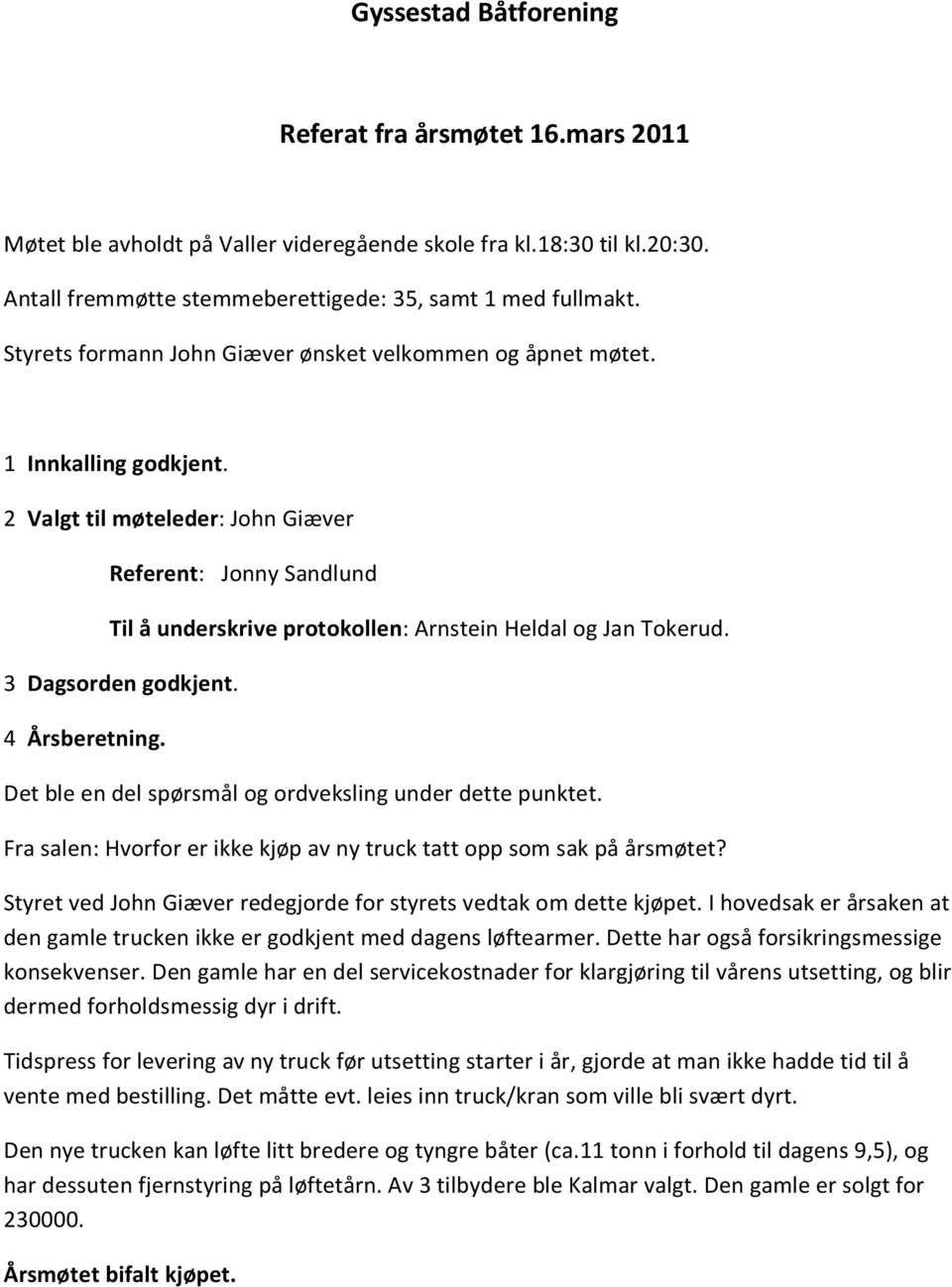 2 Valgt til møteleder: John Giæver Referent: Jonny Sandlund Til å underskrive protokollen: Arnstein Heldal og Jan Tokerud. 3 Dagsorden godkjent. 4 Årsberetning.