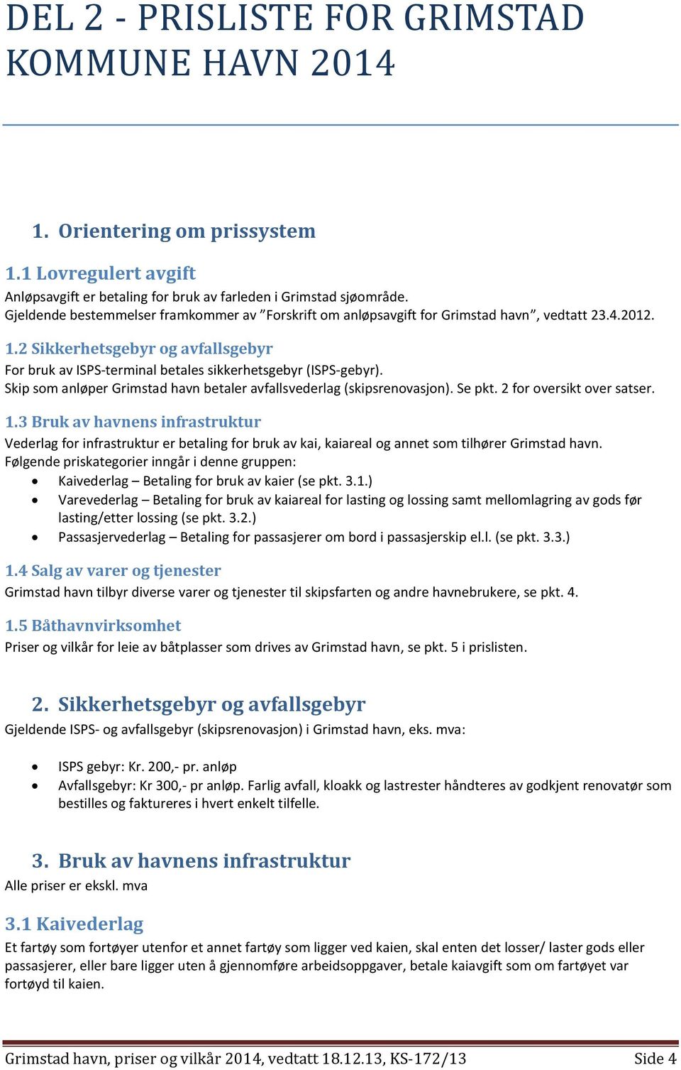 2 Sikkerhetsgebyr og avfallsgebyr For bruk av ISPS terminal betales sikkerhetsgebyr (ISPS gebyr). Skip som anløper Grimstad havn betaler avfallsvederlag (skipsrenovasjon). Se pkt.