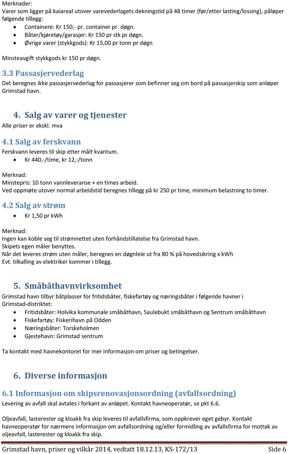 3 Passasjervederlag Det beregnes ikke passasjervederlag for passasjerer som befinner seg om bord på passasjerskip som anløper Grimstad havn. 4. Salg av varer og tjenester Alle priser er ekskl. mva 4.