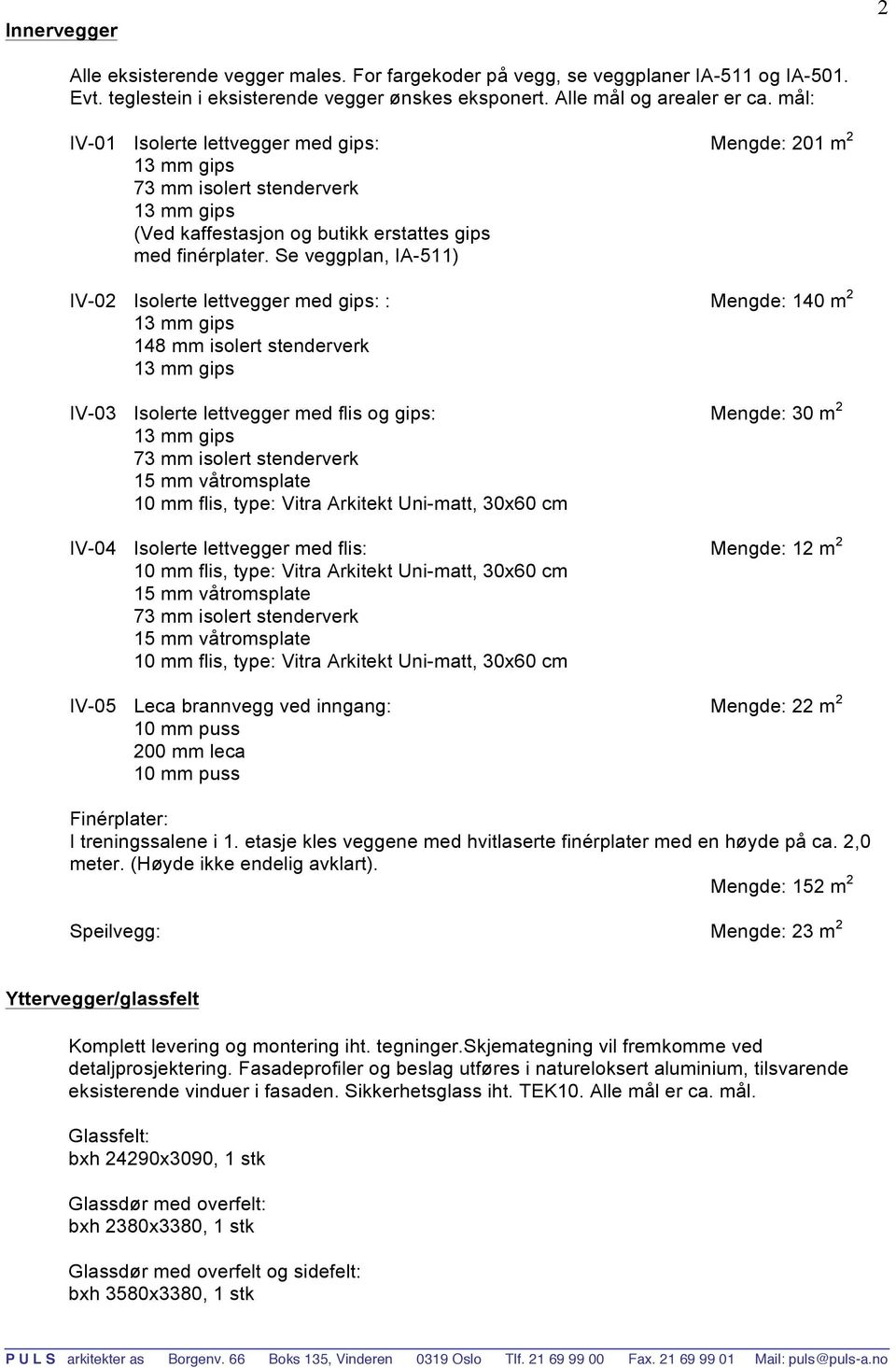 Se veggplan, IA-511) IV-02 Isolerte lettvegger med gips: : Mengde: 140 m 2 148 mm isolert stenderverk IV-03 Isolerte lettvegger med flis og gips: Mengde: 30 m 2 IV-04 Isolerte lettvegger med flis: