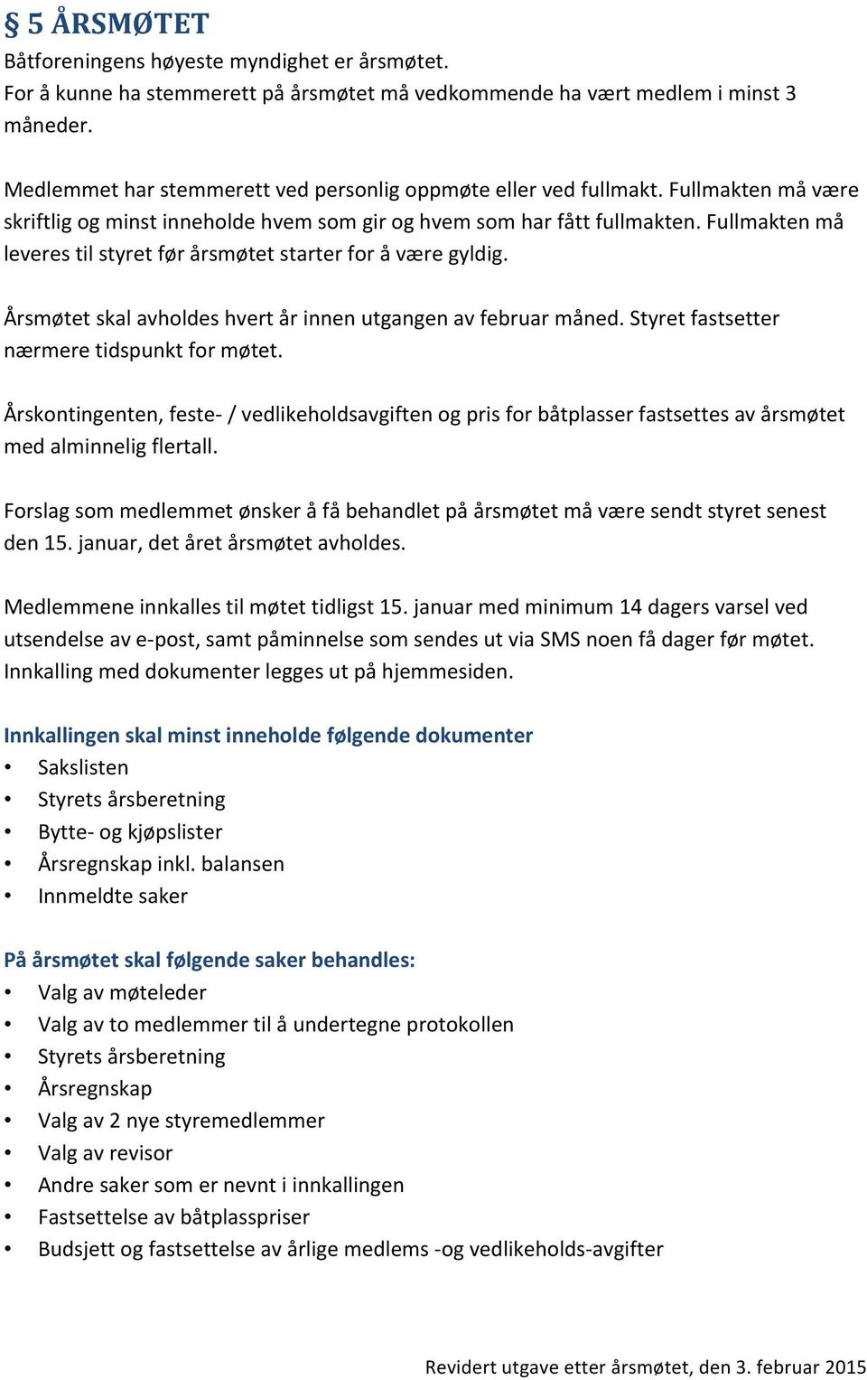 Fullmakten må leveres til styret før årsmøtet starter for å være gyldig. Årsmøtet skal avholdes hvert år innen utgangen av februar måned. Styret fastsetter nærmere tidspunkt for møtet.