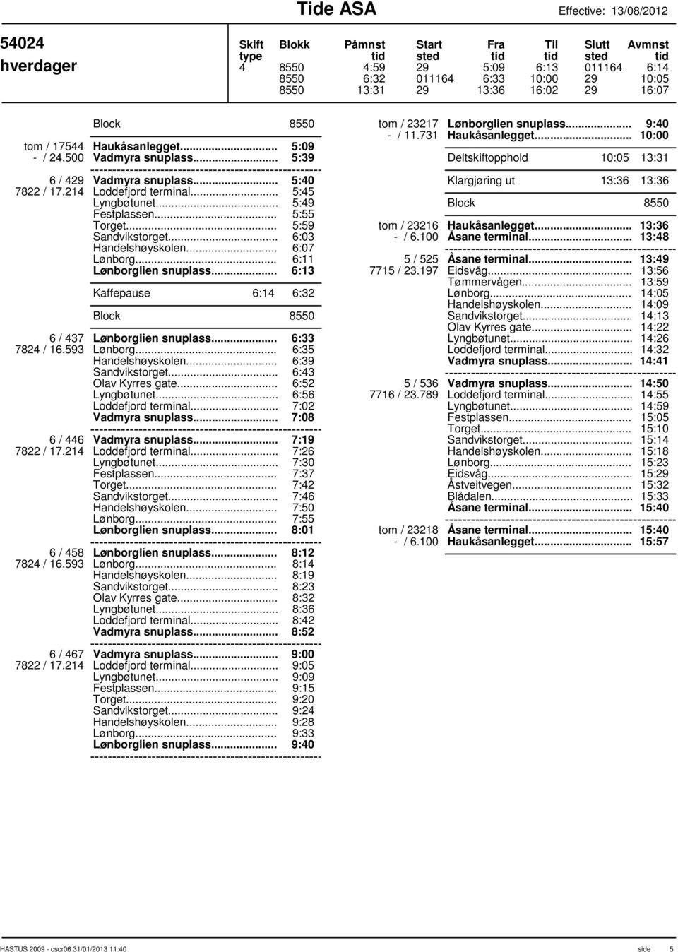 .. 6:07 6:11 Lønborglien snuplass... 6:13 Kaffepause 6:14 6:32 Block 8550 6 / 437 Lønborglien snuplass... 7824 / 16.593 Lønborg... 6:33 6:35 6:39 6:43 6:52 6:56 Loddefjord terminal... Vadmyra snuplass.