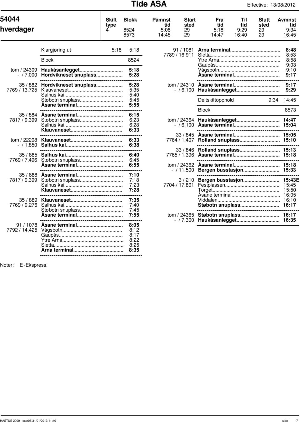 399 Støbotn snuplass... Salhus kai... 6:23 6:28 Klauvaneset... 6:33 tom / 22208 Klauvaneset... 6:33 - / 1.850 Salhus kai... 6:38 35 / 885 Salhus kai... 6:40 7769 / 7.496 Støbotn snuplass.