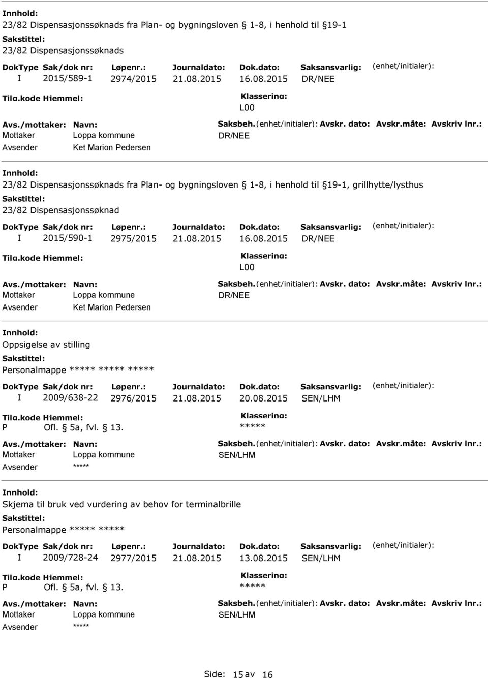 2015 L00 Avs./mottaker: Navn: Saksbeh. Avskr. dato: Avskr.måte: Avskriv lnr.: Ket Marion Pedersen nnhold: Oppsigelse av stilling Personalmappe 2009/638-22 2976/2015 P Ofl. 5a, fvl. 13. Avs./mottaker: Navn: Saksbeh. Avskr. dato: Avskr.måte: Avskriv lnr.: nnhold: Skjema til bruk ved vurdering av behov for terminalbrille Personalmappe 2009/728-24 2977/2015 13.