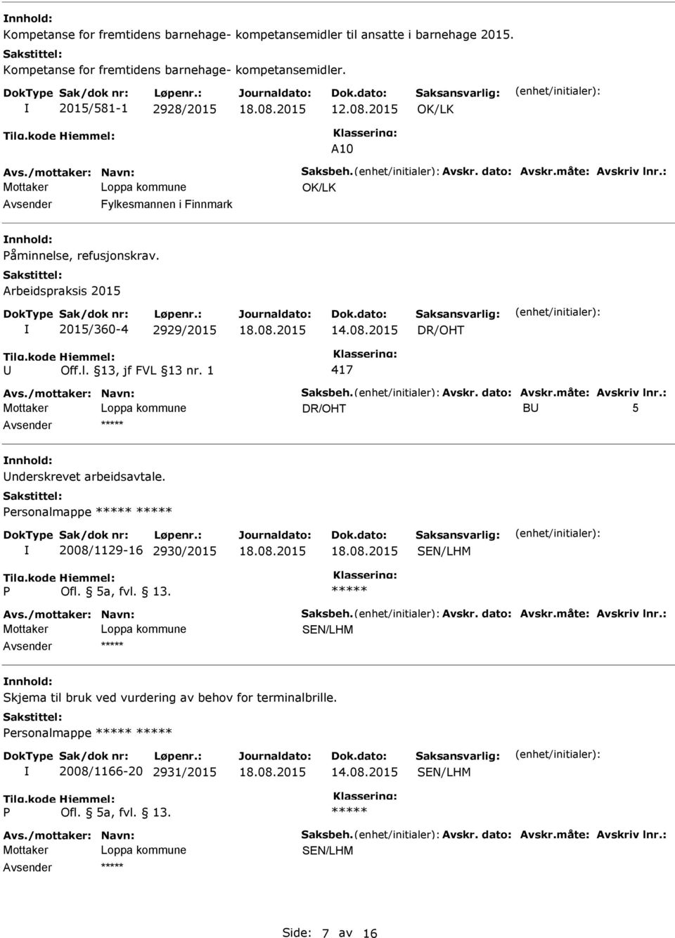 1 417 Avs./mottaker: Navn: Saksbeh. Avskr. dato: Avskr.måte: Avskriv lnr.: DR/OHT B 5 nnhold: nderskrevet arbeidsavtale. Personalmappe 2008/1129-16 2930/2015 P Ofl. 5a, fvl. 13. Avs./mottaker: Navn: Saksbeh. Avskr. dato: Avskr.måte: Avskriv lnr.: nnhold: Skjema til bruk ved vurdering av behov for terminalbrille.