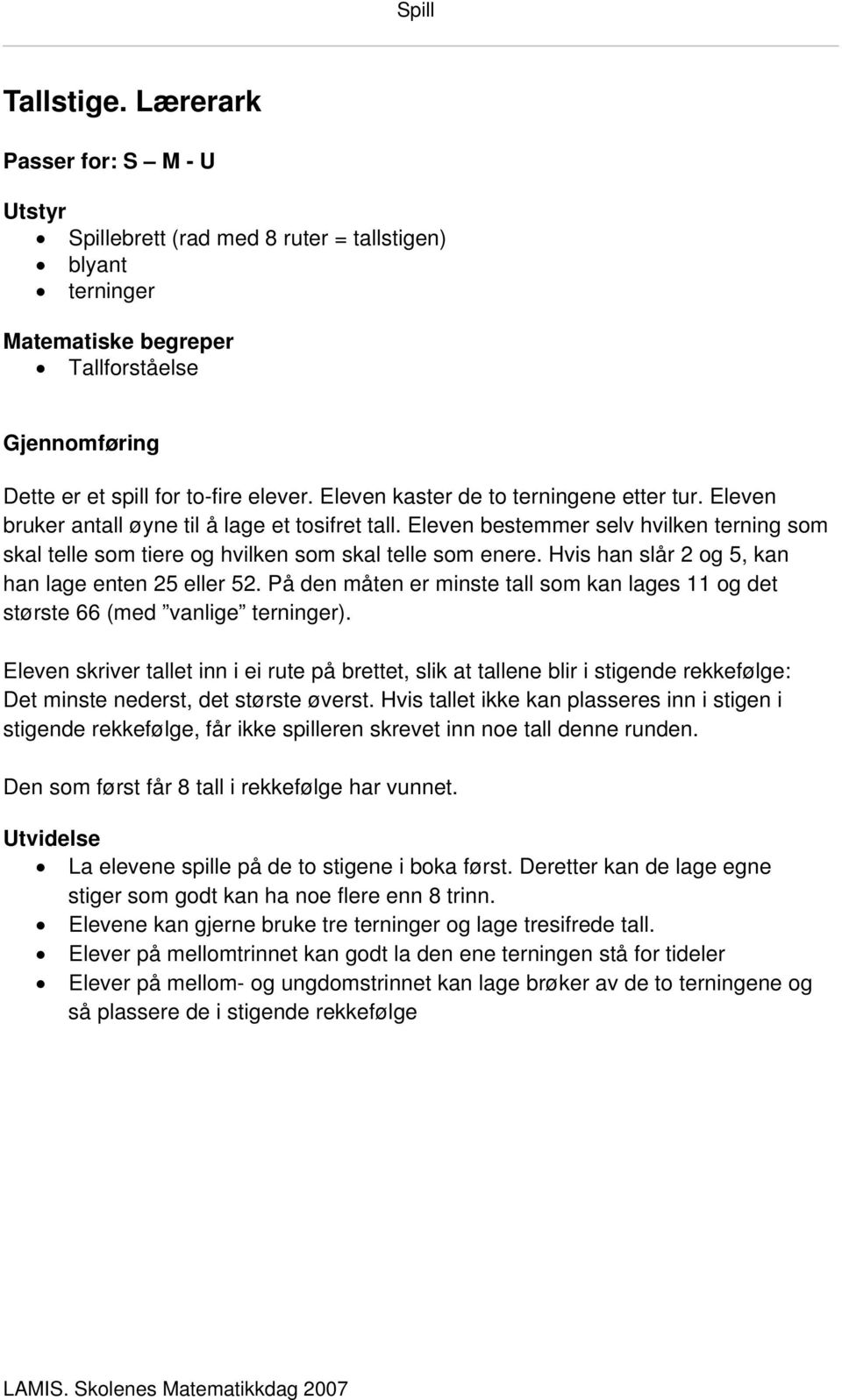 Hvis han slår 2 og 5, kan han lage enten 25 eller 52. På den måten er minste tall som kan lages 11 og det største 66 (med vanlige terninger).