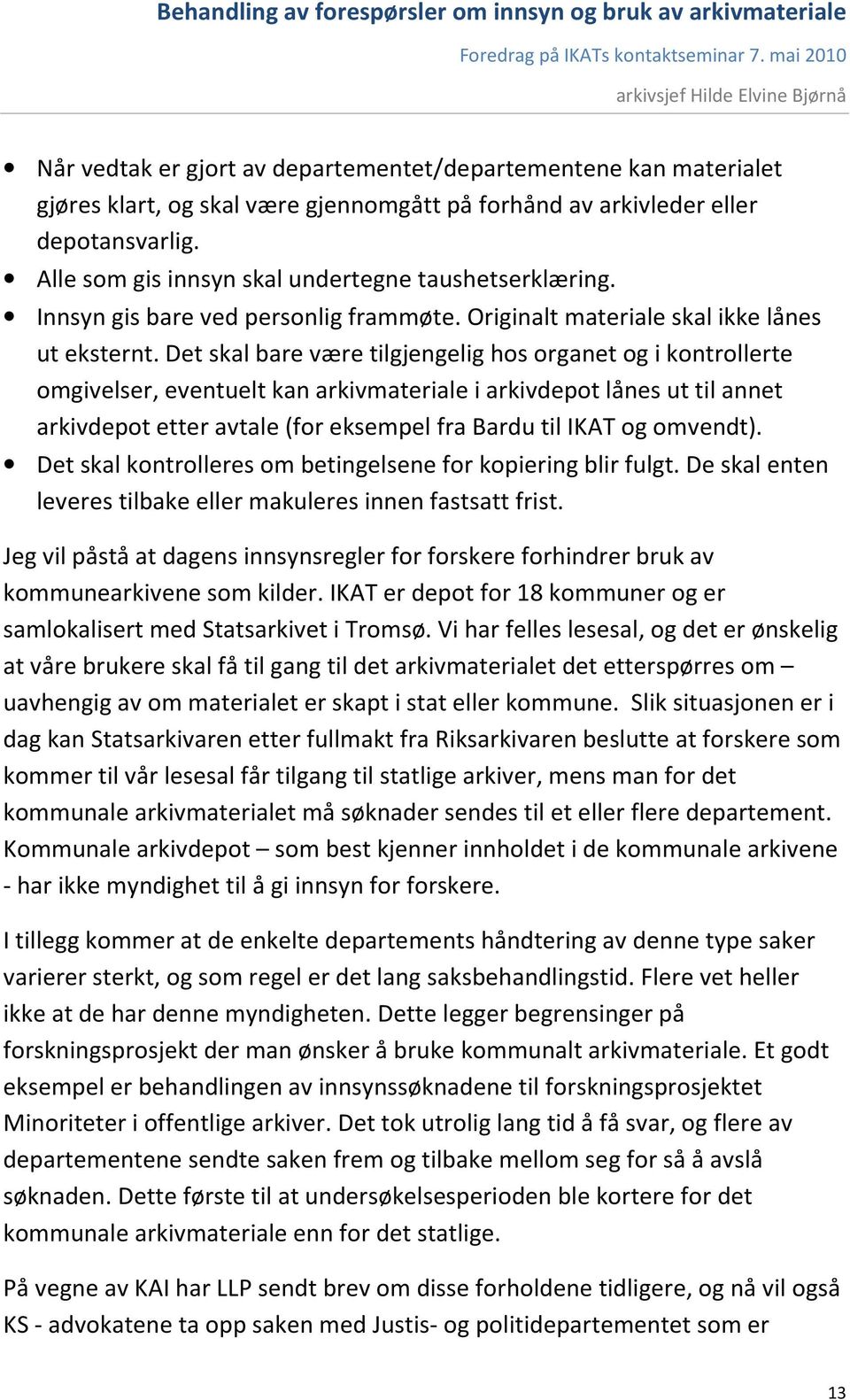 Det skal bare være tilgjengelig hos organet og i kontrollerte omgivelser, eventuelt kan arkivmateriale i arkivdepot lånes ut til annet arkivdepot etter avtale (for eksempel fra Bardu til IKAT og