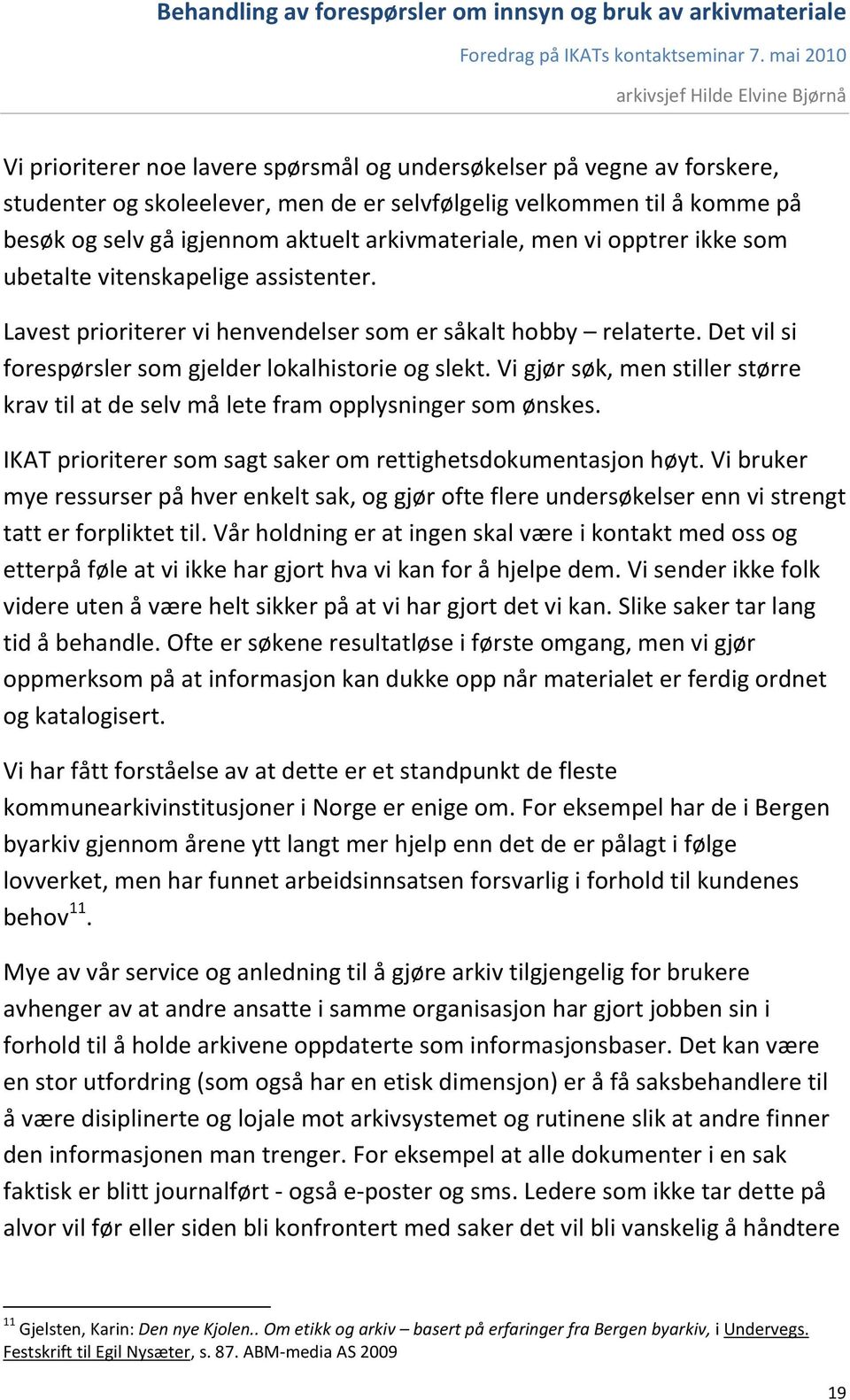 Vi gjør søk, men stiller større krav til at de selv må lete fram opplysninger som ønskes. IKAT prioriterer som sagt saker om rettighetsdokumentasjon høyt.