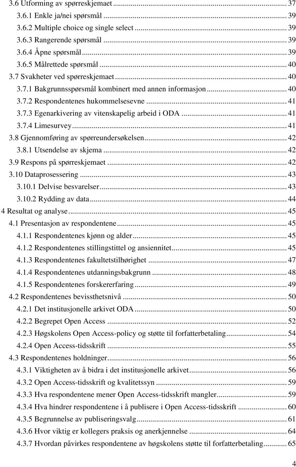 .. 41 3.7.4 Limesurvey... 41 3.8 Gjennomføring av spørreundersøkelsen... 42 3.8.1 Utsendelse av skjema... 42 3.9 Respons på spørreskjemaet... 42 3.10 Dataprosessering... 43 3.10.1 Delvise besvarelser.