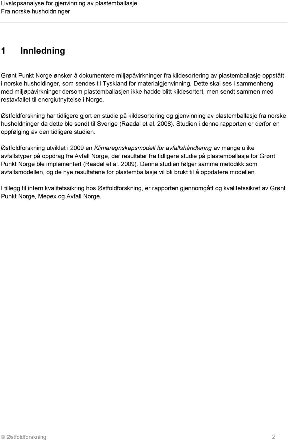 Østfoldforskning har tidligere gjort en studie på kildesortering og gjenvinning av plastemballasje fra norske husholdninger da dette ble sendt til Sverige (Raadal et al. 2008).