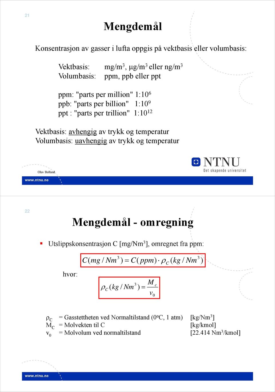 av trykk og temperatur Olav Bolland 22 Mengdemål - omregning Utslippskonsentrasjon C [mg/nm ], omregnet fra ppm: C( mg / Nm ) C( ppm) C ( kg / Nm ) hvor: (