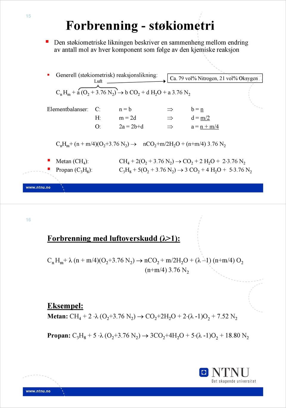 76 N 2 Elementbalanser: C: n = b b = n H: m = 2d d = m/2 O: 2a = 2b+d a = n + m/4 C n H m + (n + m/4)(o 2 +.76 N 2 ) nco 2 +m/2h 2 O + (n+m/4).76 N 2 Metan (CH 4 ): CH 4 + 2(O 2 +.