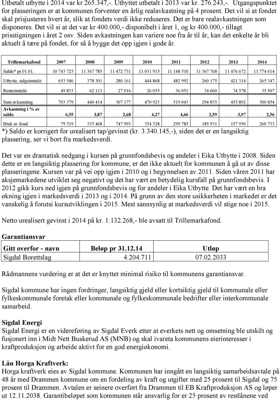 000,- tillagt prisstigningen i året 2 osv. Siden avkastningen kan variere noe fra år til år, kan det enkelte år bli aktuelt å tære på fondet, for så å bygge det opp igjen i gode år.