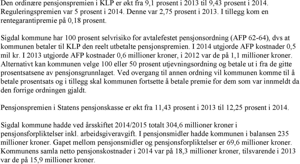 Sigdal kommune har 100 prosent selvrisiko for avtalefestet pensjonsordning (AFP 62-64), dvs at kommunen betaler til KLP den reelt utbetalte pensjonspremien. I 2014 utgjorde AFP kostnader 0,5 mil kr.