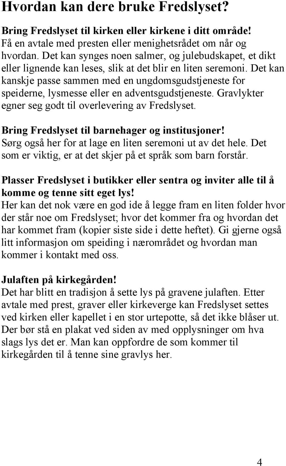 Det kan kanskje passe sammen med en ungdomsgudstjeneste for speiderne, lysmesse eller en adventsgudstjeneste. Gravlykter egner seg godt til overlevering av Fredslyset.