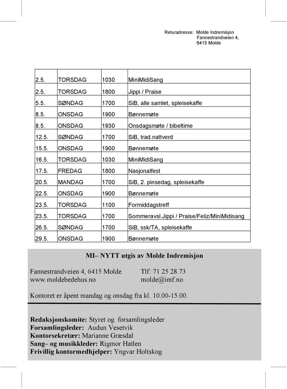 pinsedag, spleisekaffe 22.5. ONSDAG 1900 Bønnemøte 23.5. TORSDAG 1100 Formiddagstreff 23.5. TORSDAG 1700 Sommeravsl.Jippi / Praise/Feliz/MiniMidisang 26.5. SØNDAG 1700 SiB, ssk/ta, spleisekaffe 29.5. ONSDAG 1900 Bønnemøte MI NYTT utgis av Molde Indremisjon Fannestrandveien 4, 6415 Molde Tlf: 71 25 28 73 www.