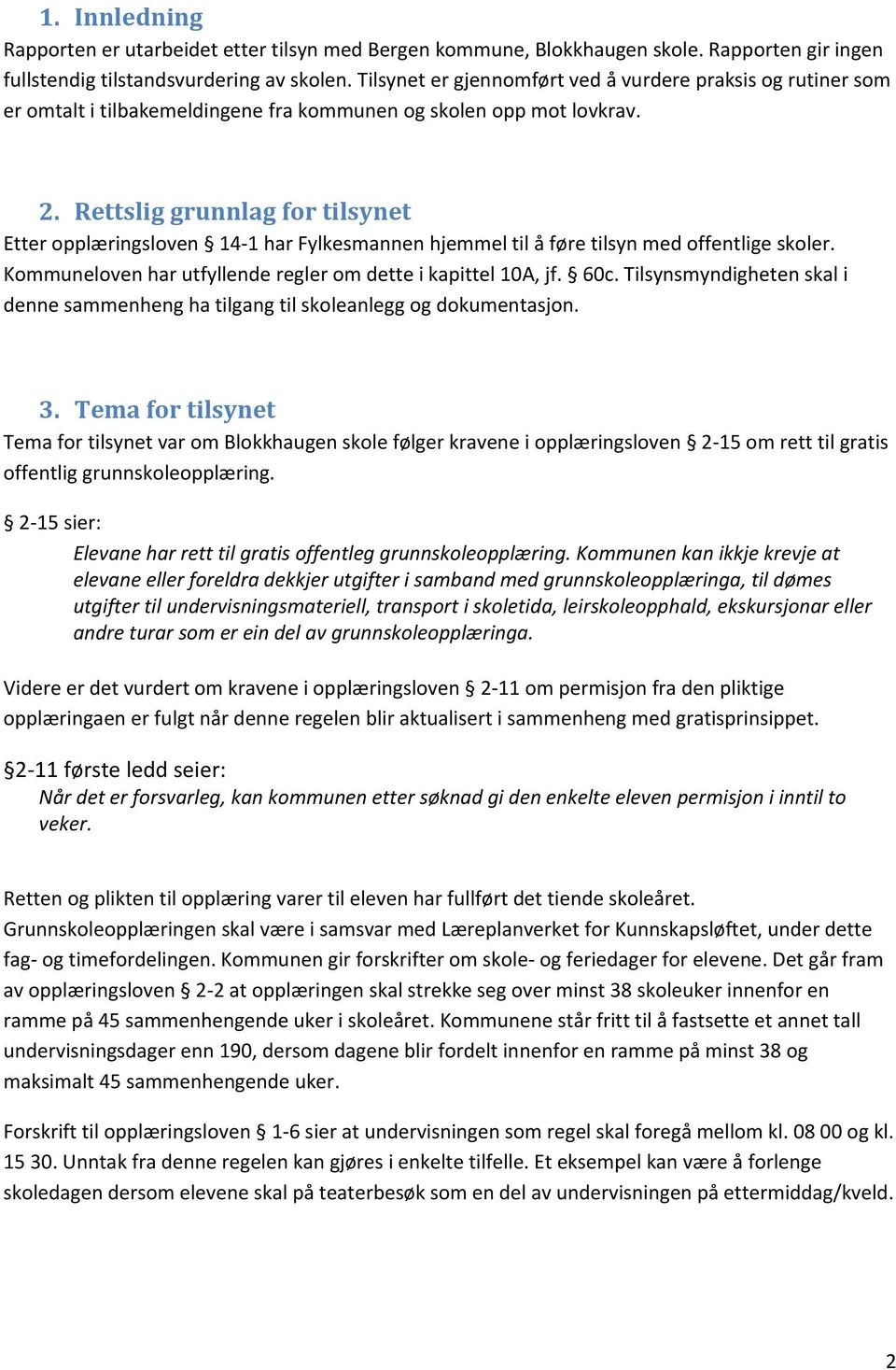 Rettslig grunnlag for tilsynet Etter opplæringsloven 14-1 har Fylkesmannen hjemmel til å føre tilsyn med offentlige skoler. Kommuneloven har utfyllende regler om dette i kapittel 10A, jf. 60c.