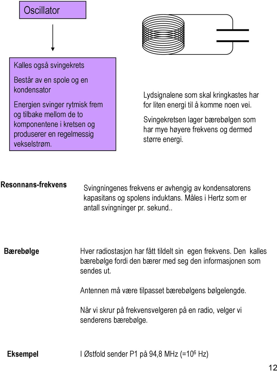 Resonnans-frekvens Svingningenes frekvens er avhengig av kondensatorens kapasitans og spolens induktans. Måles i Hertz som er antall svingninger pr. sekund.