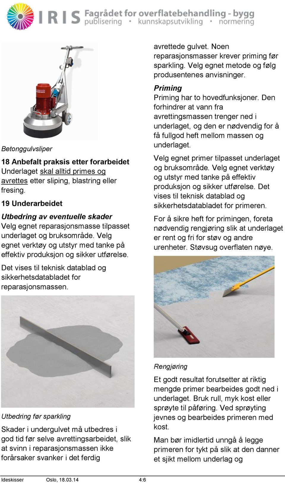 Det vises til teknisk datablad og sikkerhetsdatabladet for reparasjonsmassen. avrettede gulvet. Noen reparasjonsmasser krever priming før sparkling.