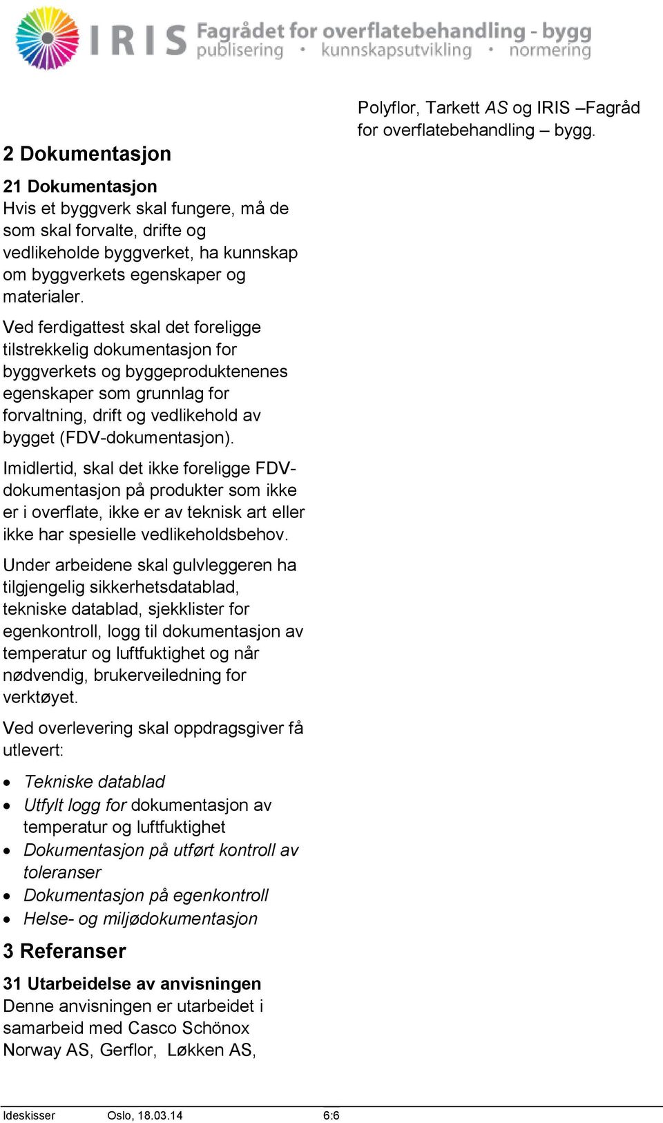 Imidlertid, skal det ikke foreligge FDVdokumentasjon på produkter som ikke er i overflate, ikke er av teknisk art eller ikke har spesielle vedlikeholdsbehov.