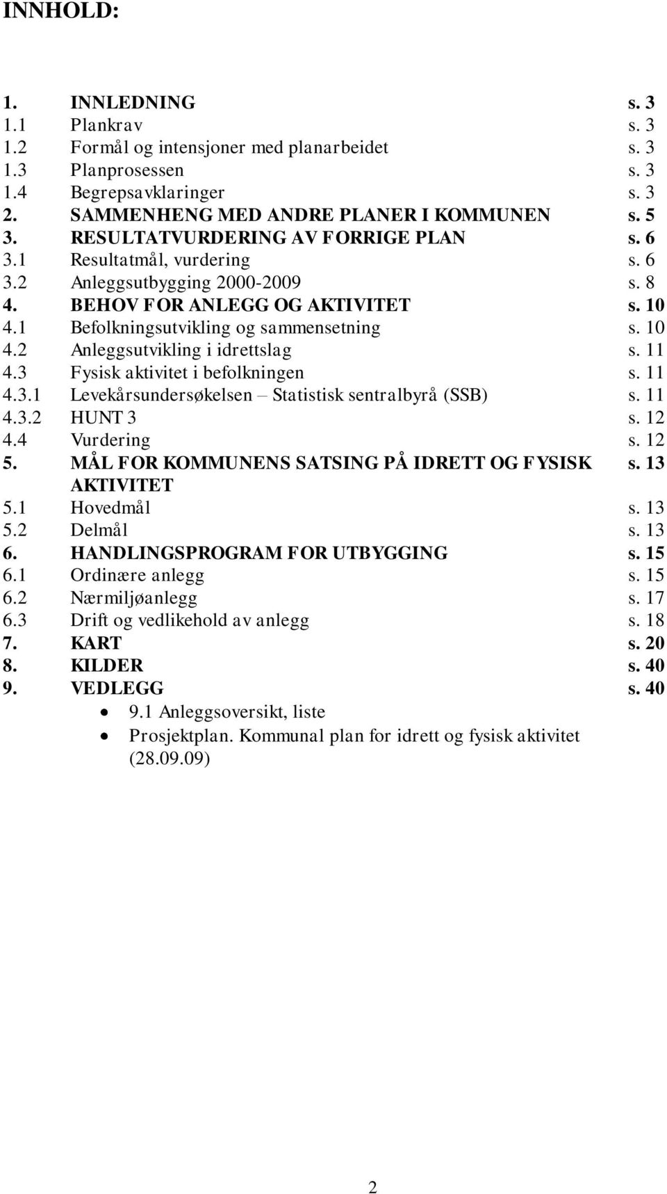 11 4.3 Fysisk aktivitet i befolkningen s. 11 4.3.1 Levekårsundersøkelsen Statistisk sentralbyrå (SSB) s. 11 4.3.2 HUNT 3 s. 12 4.4 Vurdering s. 12 5. MÅL FOR KOMMUNENS SATSING PÅ IDRETT OG FYSISK s.