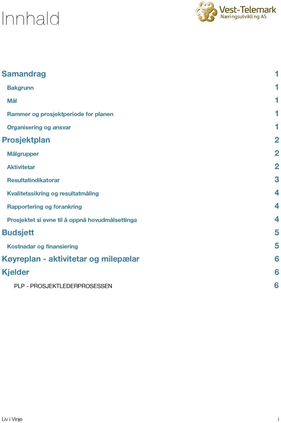 Rapportering og forankring 4 Prosjektet si evne til å oppnå hovudmålsettinga 4 Budsjett Kostnadar og