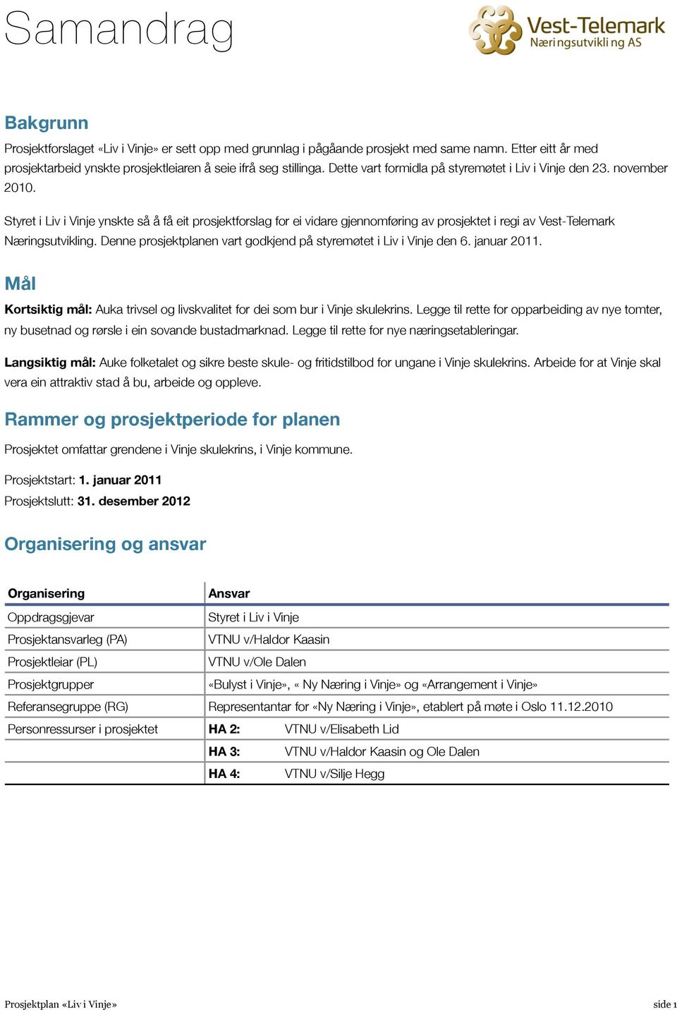 Styret i Liv i Vinje ynskte så å få eit prosjektforslag for ei vidare gjennomføring av prosjektet i regi av Vest-Telemark Næringsutvikling.