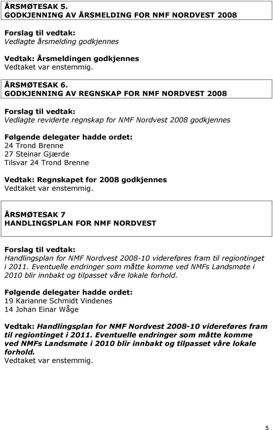 godkjennes ÅRSMØTESAK 7 HANDLINGSPLAN FOR NMF NORDVEST Handlingsplan for NMF Nordvest 2008-10 videreføres fram til regiontinget i.