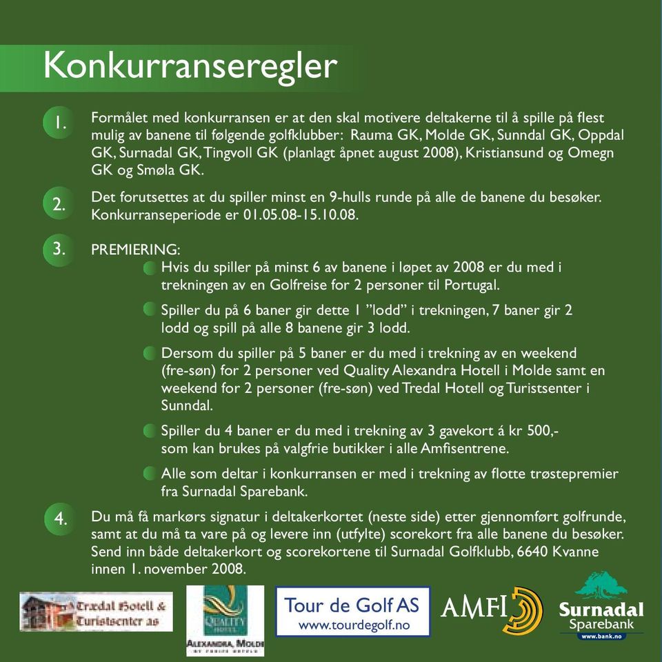 (planlagt åpnet august 2008), Kristiansund og Omegn GK og Smøla GK. Det forutsettes at du spiller minst en 9-hulls runde på alle de banene du besøker. Konkurranseperiode er 01.05.08-15.10.08. Premiering: Hvis du spiller på minst 6 av banene i løpet av 2008 er du med i trekningen av en Golfreise for 2 personer til Portugal.