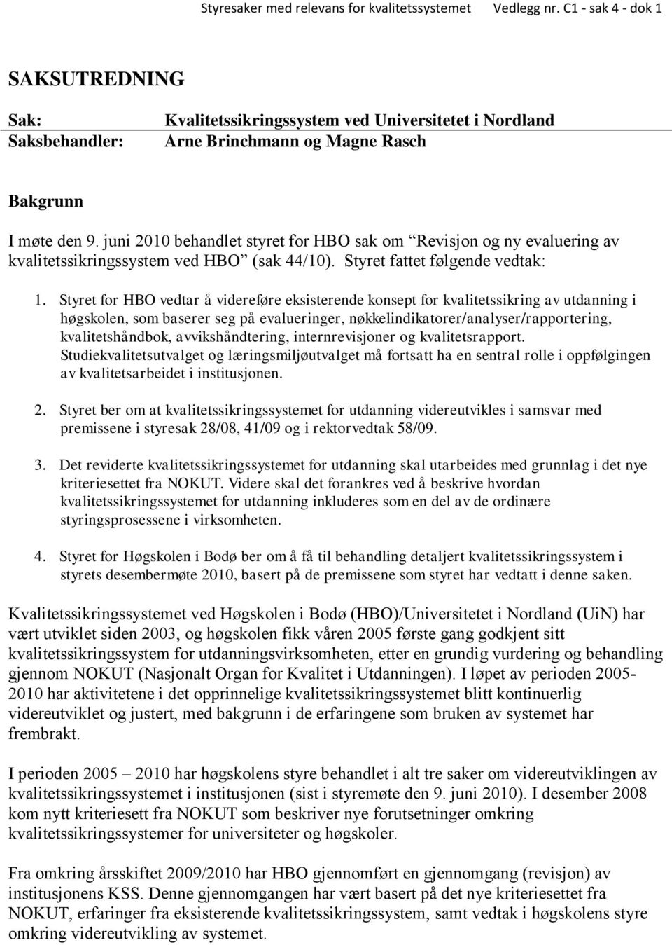 Styret for HBO vedtar å videreføre eksisterende konsept for kvalitetssikring av utdanning i høgskolen, som baserer seg på evalueringer, nøkkelindikatorer/analyser/rapportering, kvalitetshåndbok,