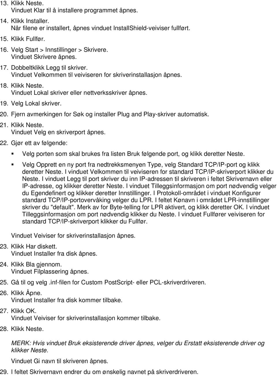 Vinduet Lokal skriver eller nettverksskriver åpnes. 19. Velg Lokal skriver. 20. Fjern avmerkingen for Søk og installer Plug and Play-skriver automatisk. 21. Klikk Neste.