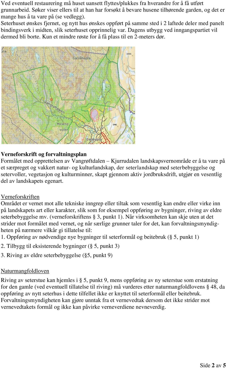 Seterhuset ønskes fjernet, og nytt hus ønskes oppført på samme sted i 2 laftede deler med panelt bindingsverk i midten, slik seterhuset opprinnelig var.