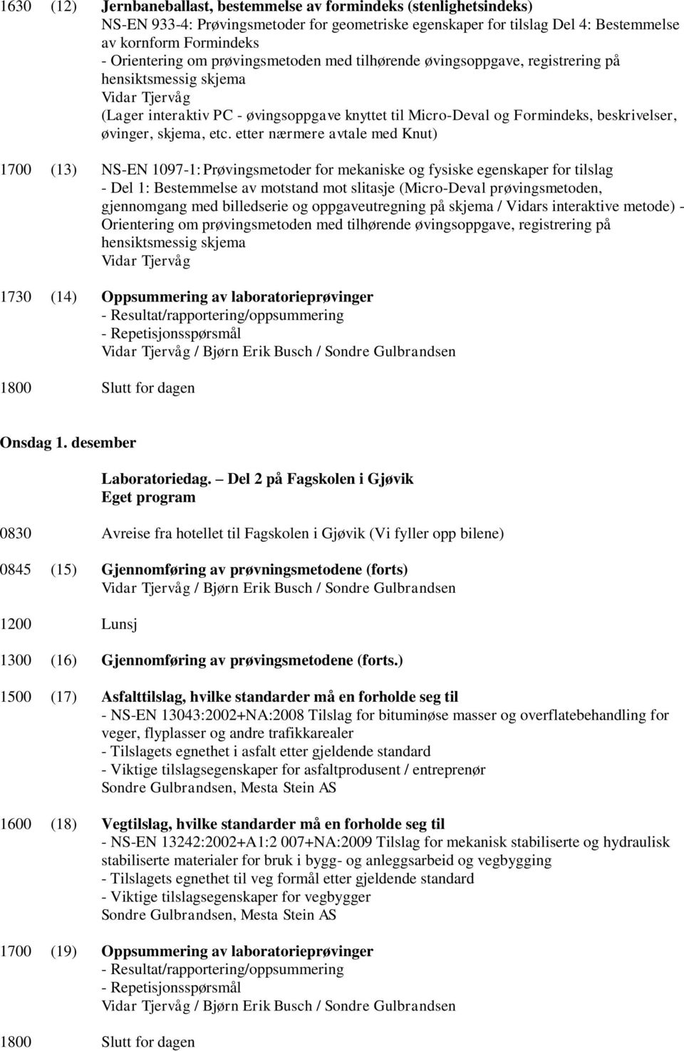 etter nærmere avtale med Knut) 1700 (13) NS-EN 1097-1: Prøvingsmetoder for mekaniske og fysiske egenskaper for tilslag - Del 1: Bestemmelse av motstand mot slitasje (Micro-Deval prøvingsmetoden,